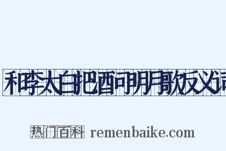 和李太白把酒问明月歌反义词是什么意思的图片